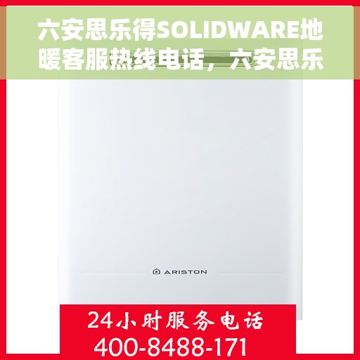 六安思乐得SOLIDWARE地暖客服热线电话，六安思乐得SOLIDWARE地暖客户服务热线电话详解