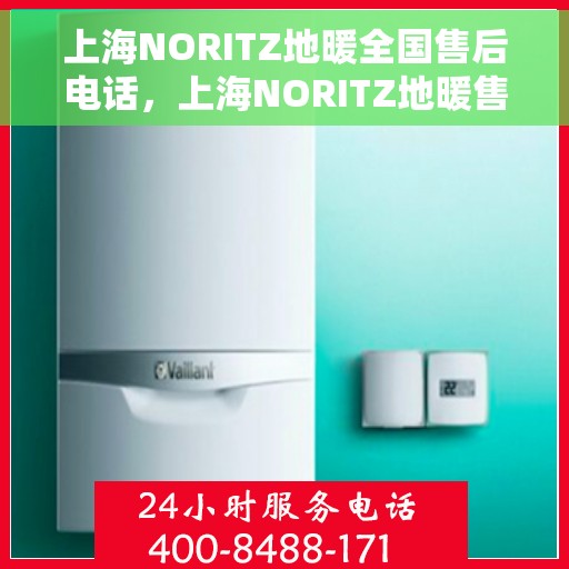 上海NORITZ地暖全国售后电话,上海NORITZ地暖售后服务热线及全国售后电话汇总 上海NORITZ地暖全国售后电话,上海NORITZ地暖售后服务热线及全国售后电话汇总