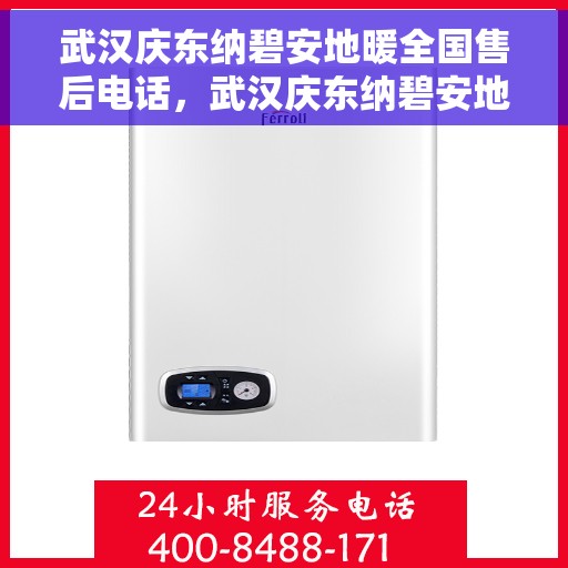 武汉庆东纳碧安地暖全国售后电话，武汉庆东纳碧安地暖售后服务热线及全国售后电话汇总