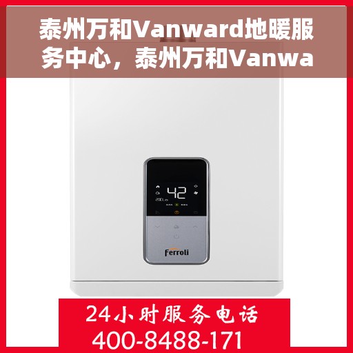 泰州万和Vanward地暖服务中心，泰州万和Vanward地暖专业服务中心，温暖您的生活之选