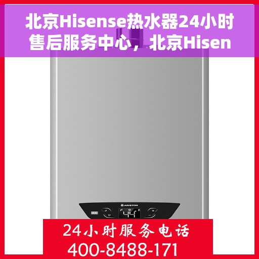 北京Hisense热水器24小时售后服务中心，北京Hisense热水器全天候售后服务中心，专业维修，无忧服务
