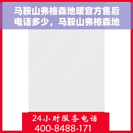马鞍山弗格森地暖官方售后电话多少，马鞍山弗格森地暖官方售后联系电话公布