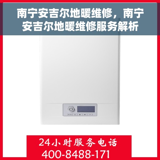 南宁安吉尔地暖维修,南宁安吉尔地暖维修服务解析 南宁安吉尔地暖维修,南宁安吉尔地暖维修服务解析