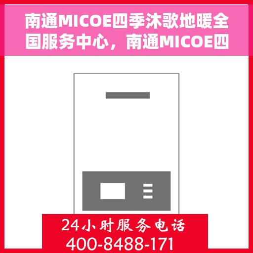 南通MICOE四季沐歌地暖全国服务中心，南通MICOE四季沐歌地暖，全国服务中心，专业服务温暖您的四季