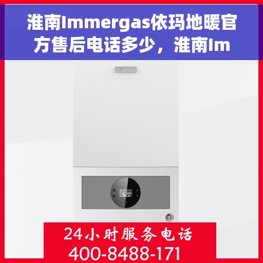淮南Immergas依玛地暖官方售后电话多少,淮南Immergas依玛地暖官方售后联系电话查询 淮南Immergas依玛地暖官方售后电话多少,淮南Immergas依玛地暖官方售后联系电话查询