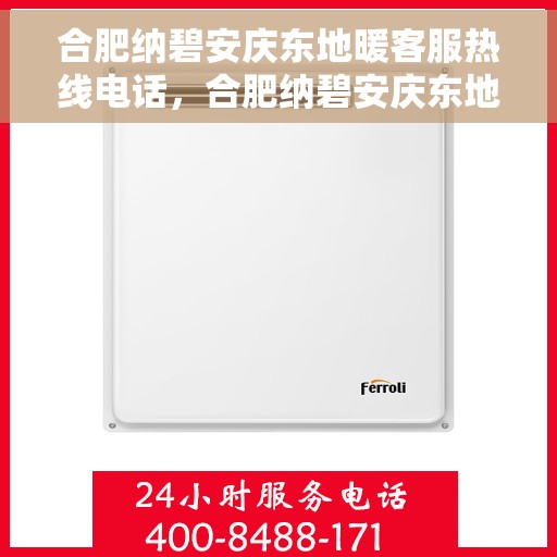 合肥纳碧安庆东地暖客服热线电话，合肥纳碧安庆东地暖客服热线全攻略，快速获取热线电话，解决您的温暖问题！