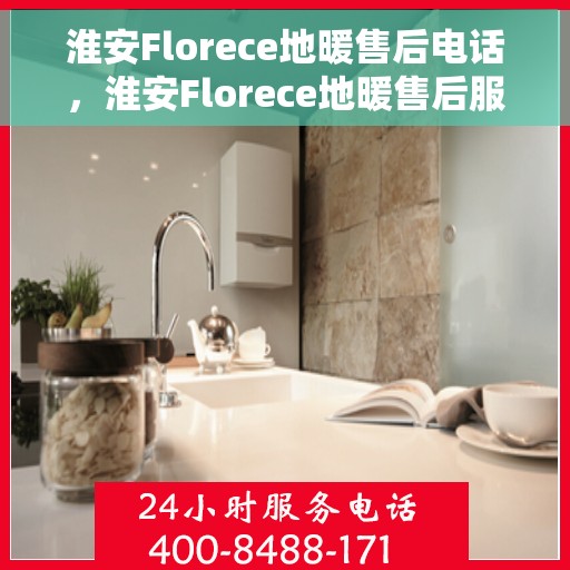 淮安Florece地暖售后电话，淮安Florece地暖售后服务热线