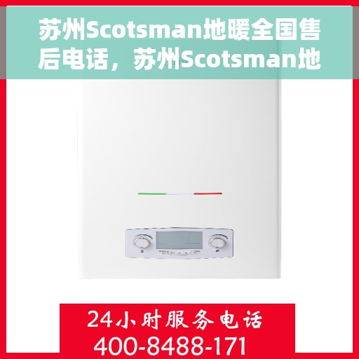 苏州Scotsman地暖全国售后电话，苏州Scotsman地暖售后服务热线及全国售后电话汇总