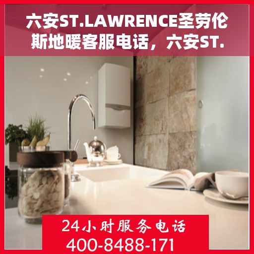 六安ST.LAWRENCE圣劳伦斯地暖客服电话，六安ST.LAWRENCE圣劳伦斯地暖客服热线咨询