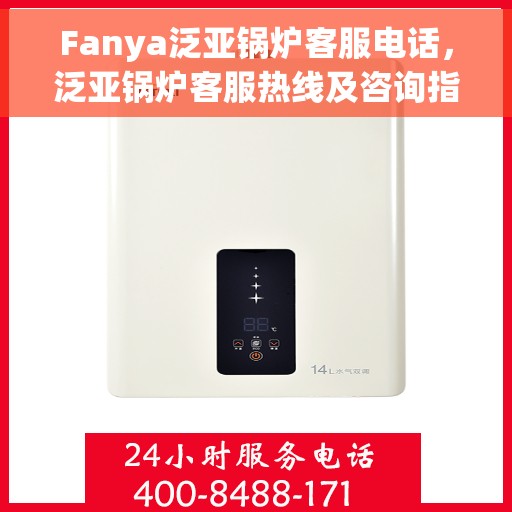 Fanya泛亚锅炉客服电话,泛亚锅炉客服热线及咨询指南 Fanya泛亚锅炉客服电话,泛亚锅炉客服热线及咨询指南