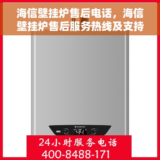 海信壁挂炉售后电话，海信壁挂炉售后服务热线及支持详情