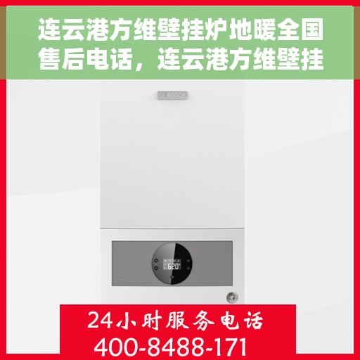 连云港方维壁挂炉地暖全国售后电话，连云港方维壁挂炉地暖全国售后热线电话及维修服务指南