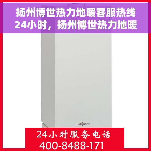 扬州博世热力地暖客服热线24小时，扬州博世热力地暖全天候客服热线，温暖连接每一刻