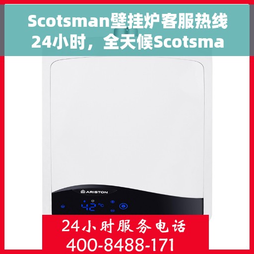 Scotsman壁挂炉客服热线24小时，全天候Scotsman壁挂炉客服热线支持