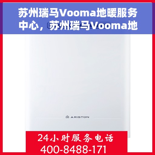 苏州瑞马Vooma地暖服务中心，苏州瑞马Vooma地暖专业服务中心，温暖您的生活之选