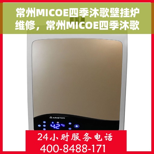 常州MICOE四季沐歌壁挂炉维修，常州MICOE四季沐歌壁挂炉维修服务解析