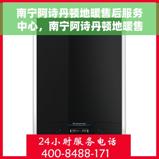 南宁阿诗丹顿地暖售后服务中心,南宁阿诗丹顿地暖售后服务中心,专业维修,贴心服务 南宁阿诗丹顿地暖售后服务中心,南宁阿诗丹顿地暖售后服务中心,专业维修,贴心服务