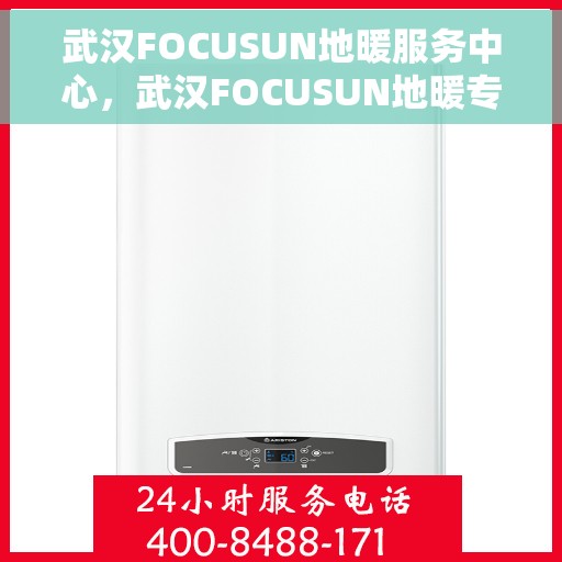 武汉FOCUSUN地暖服务中心，武汉FOCUSUN地暖专业服务团队，温暖生活的守护者