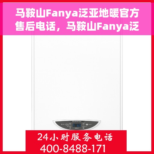 马鞍山Fanya泛亚地暖官方售后电话，马鞍山Fanya泛亚地暖官方售后电话及维修服务指南