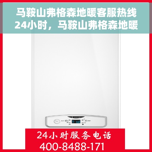 马鞍山弗格森地暖客服热线24小时，马鞍山弗格森地暖全天候客服热线，温暖服务不打烊