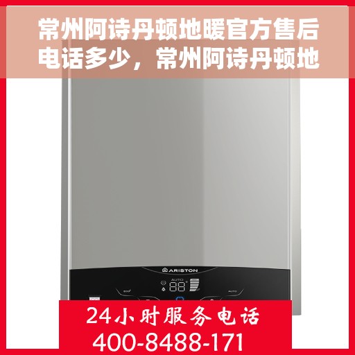 常州阿诗丹顿地暖官方售后电话多少，常州阿诗丹顿地暖官方售后联系电话揭秘