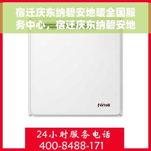 宿迁庆东纳碧安地暖全国服务中心，宿迁庆东纳碧安地暖全国服务中心，专业售后与技术支持一体化服务启动
