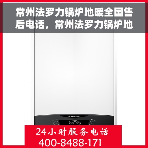 常州法罗力锅炉地暖全国售后电话，常州法罗力锅炉地暖售后服务热线及全国售后电话汇总