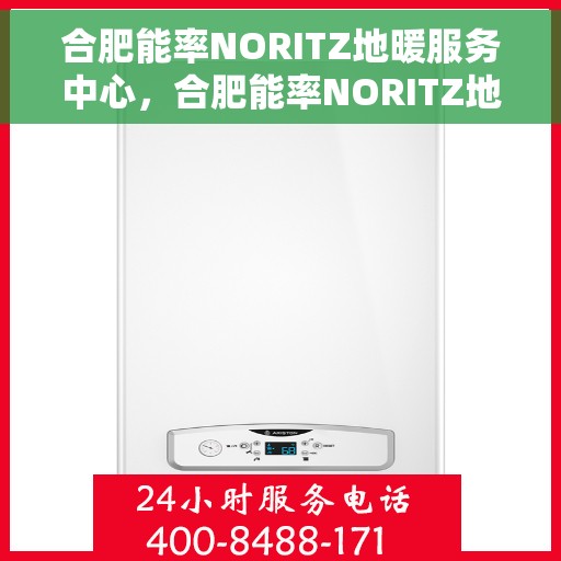 合肥能率NORITZ地暖服务中心,合肥能率NORITZ地暖服务中心,专业维护与贴心服务 合肥能率NORITZ地暖服务中心,合肥能率NORITZ地暖服务中心,专业维护与贴心服务
