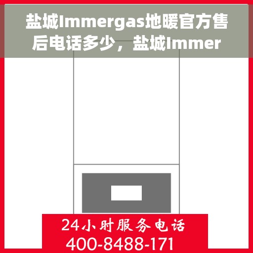 盐城Immergas地暖官方售后电话多少，盐城Immergas地暖官方售后联系电话揭秘