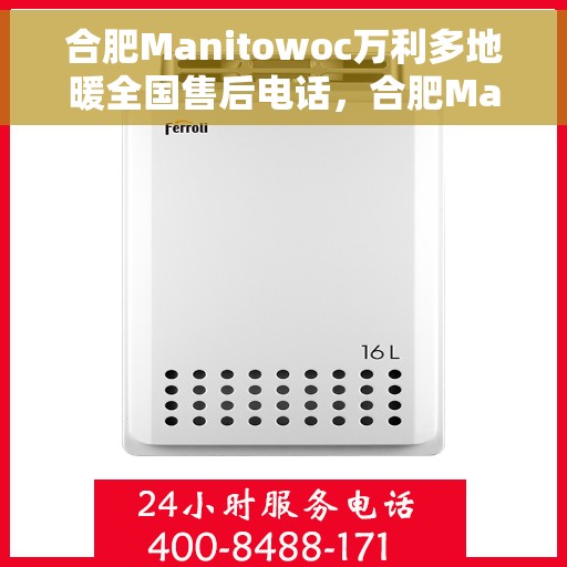 合肥Manitowoc万利多地暖全国售后电话，合肥Manitowoc万利多地暖售后服务热线及电话全攻略