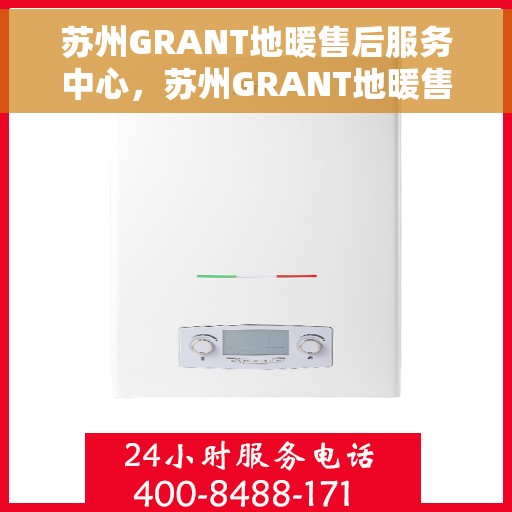 苏州GRANT地暖售后服务中心，苏州GRANT地暖售后服务中心，专业维修，温暖您的生活