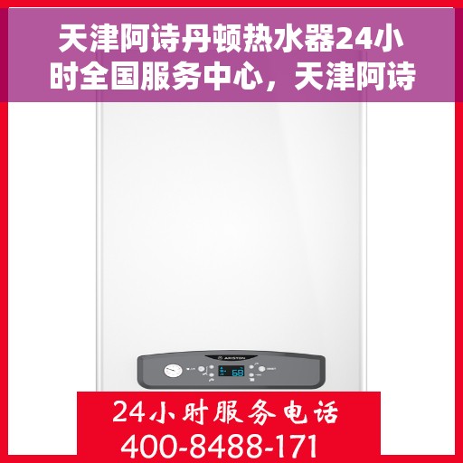 天津阿诗丹顿热水器24小时全国服务中心，天津阿诗丹顿热水器全天候全国服务热线，专业售后无忧保障