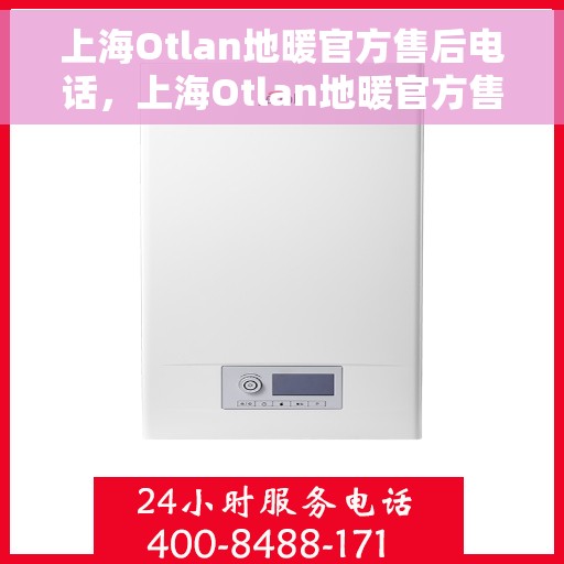 上海Otlan地暖官方售后电话,上海Otlan地暖官方售后热线电话公布 上海Otlan地暖官方售后电话,上海Otlan地暖官方售后热线电话公布