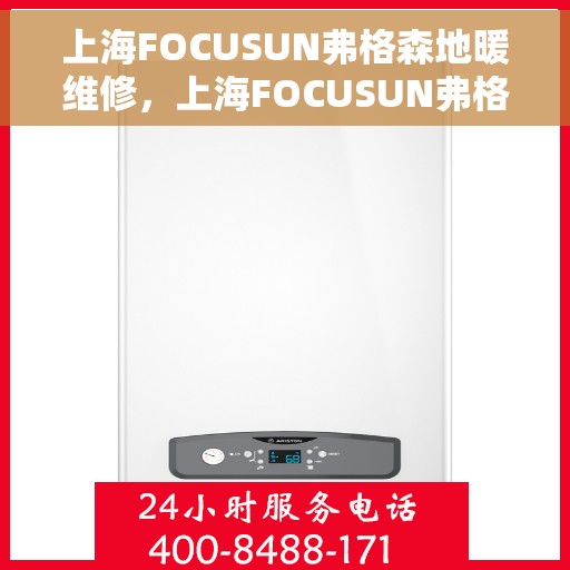 上海FOCUSUN弗格森地暖维修，上海FOCUSUN弗格森地暖专业维修服务