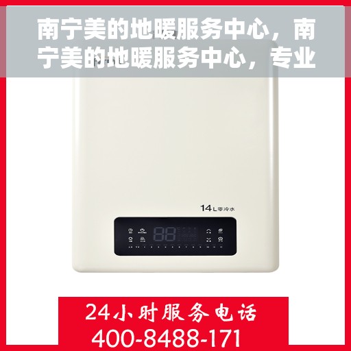南宁美的地暖服务中心，南宁美的地暖服务中心，专业温暖您的生活