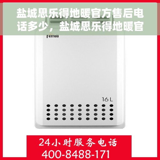 盐城思乐得地暖官方售后电话多少，盐城思乐得地暖官方售后电话及维修服务热线