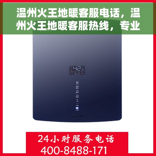 温州火王地暖客服电话，温州火王地暖客服热线，专业解答与暖心服务一拨即通