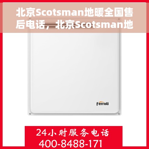 北京Scotsman地暖全国售后电话，北京Scotsman地暖售后服务热线及全国售后电话汇总