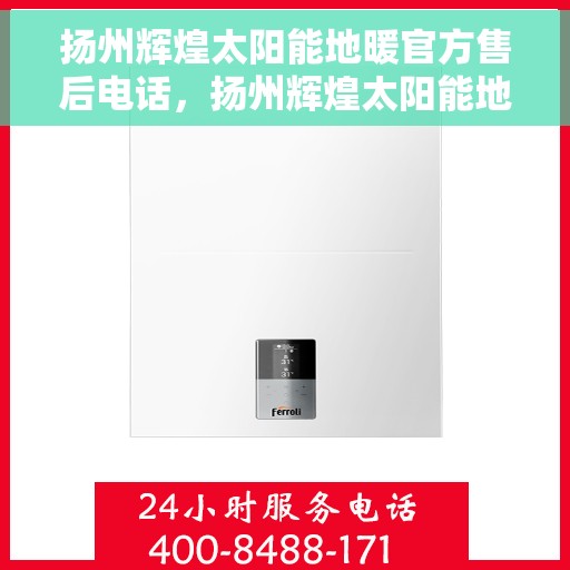 扬州辉煌太阳能地暖官方售后电话，扬州辉煌太阳能地暖官方售后热线电话公布