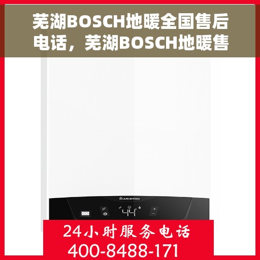 芜湖BOSCH地暖全国售后电话，芜湖BOSCH地暖售后服务热线及全国售后电话汇总