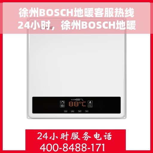徐州BOSCH地暖客服热线24小时，徐州BOSCH地暖全天候客服热线，温暖无忧服务