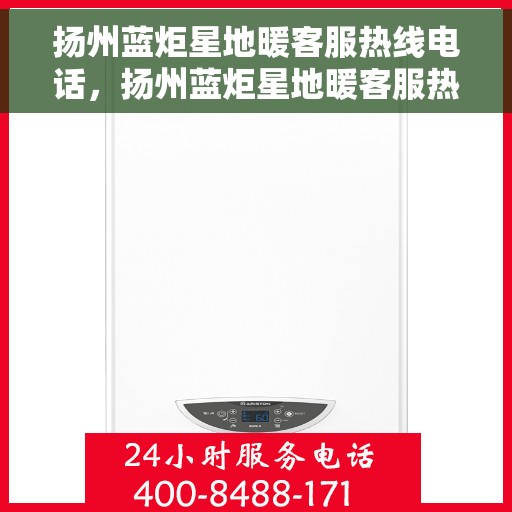扬州蓝炬星地暖客服热线电话，扬州蓝炬星地暖客服热线电话号码查询与指南