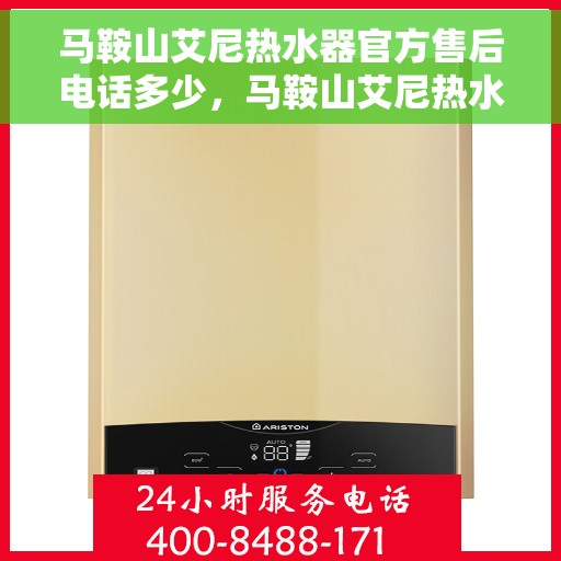 马鞍山艾尼热水器官方售后电话多少，马鞍山艾尼热水器售后电话官方查询