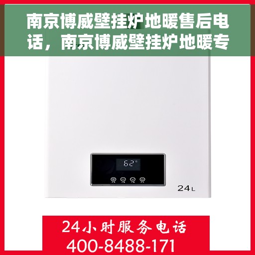 南京博威壁挂炉地暖售后电话，南京博威壁挂炉地暖专业售后团队联系电话