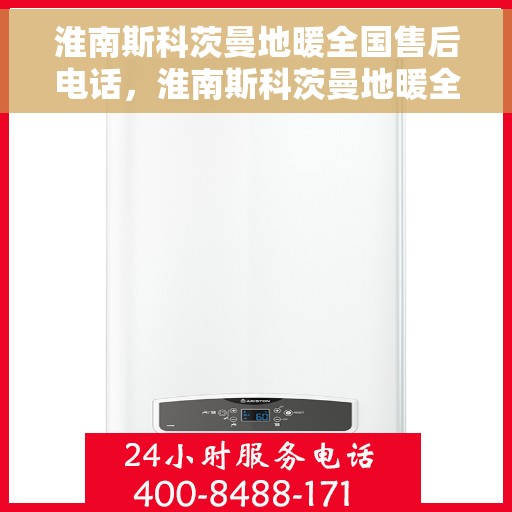 淮南斯科茨曼地暖全国售后电话，淮南斯科茨曼地暖全国售后热线电话公布