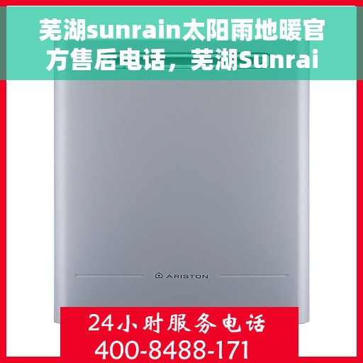 芜湖sunrain太阳雨地暖官方售后电话，芜湖Sunrain太阳雨地暖官方售后联系电话服务保障承诺