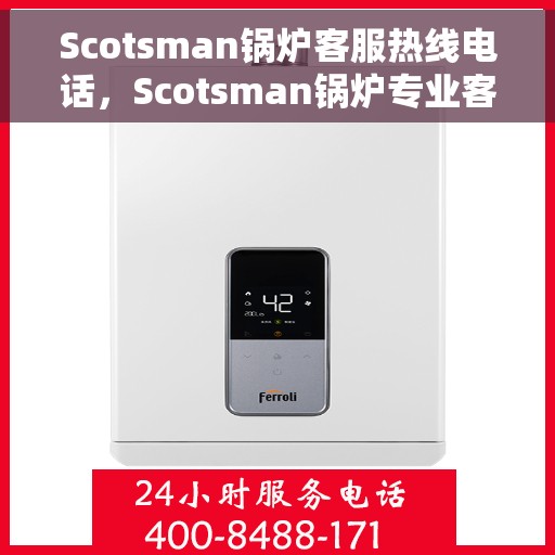 Scotsman锅炉客服热线电话，Scotsman锅炉专业客服热线，解决您的问题，温暖您的生活