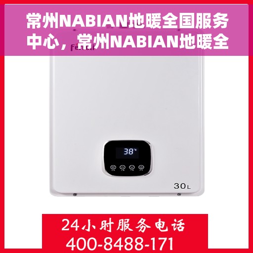 常州NABIAN地暖全国服务中心，常州NABIAN地暖全国服务中心，专业贴心的温暖守护