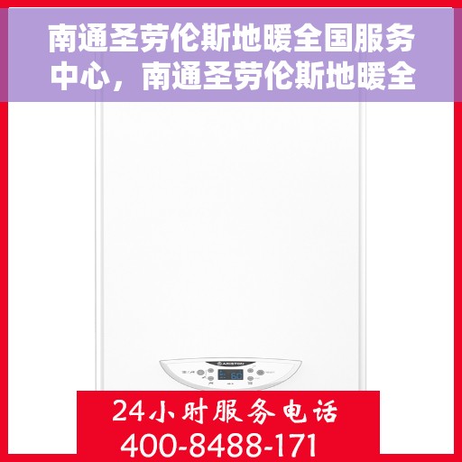 南通圣劳伦斯地暖全国服务中心，南通圣劳伦斯地暖全国服务热线及售后中心
