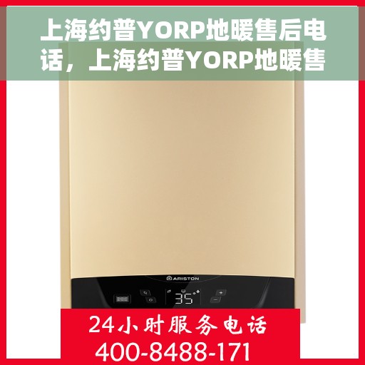 上海约普YORP地暖售后电话，上海约普YORP地暖售后服务热线及电话支持详解